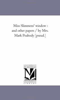 Miss Slimmens' window : and other papers / by Mrs. Mark Peabody [pseud.]