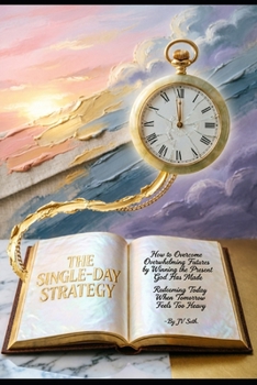 The Single-Day Strategy: How to Overcome Overwhelming Futures by Winning the Present God Has Made