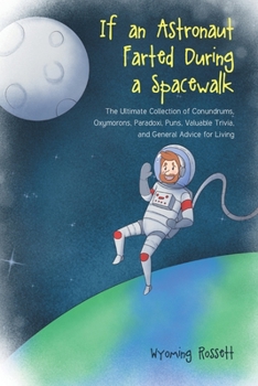 Paperback If an Astronaut Farted During a Spacewalk: The Ultimate Collection of Conundrums, Oxymorons, Paradoxi, Puns, Valuable Trivia, and General Advice for L Book