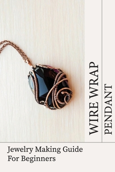 Paperback Wire Wrap Pendant: Jewelry Making Guide For Beginners: Wire Wrap Jewelry Tutorial Book