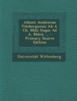 Paperback Album Academiae Vitebergensis Ab A. Ch. Mdii Usque Ad A. Mdcii ... [Latin] Book