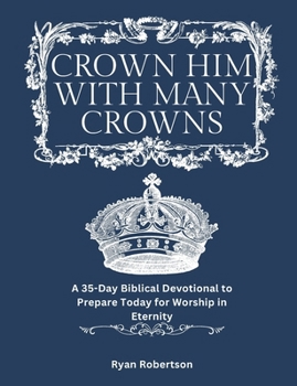 Paperback Crown Him With Many Crowns: A 35-Day Biblical Devotional to Prepare Today for Worship in Eternity Book