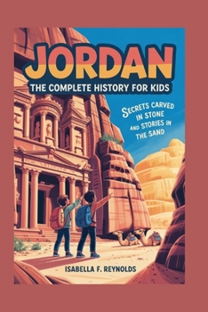 JORDAN: The Complete History for Kids: Secrets Carved in Stone and Stories in the Sand (Collections of books on the histories of Asia)
