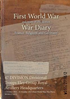 Paperback 47 DIVISION Divisional Troops Eley Group Royal Artillery Headquarters: 1 October 1915 - 31 October 1915 (First World War, War Diary, WO95/2718/2) Book