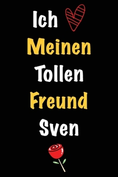 Ich Liebe Meinen Tollen Freund Sven: Geschenk an Boyfriend Namens Sven von seiner Freundin | Geburtstagsgeschenk, Weihnachtsgeschenk oder Valentinstag ... Notizbuch zu schreibe (German Edition)