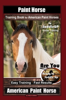 Paperback Paint Horse Training Book for American Paint Horses By Saddle UP Horse Training, Are You Ready to Saddle Up? Easy Training * Fast Results, American Pa Book