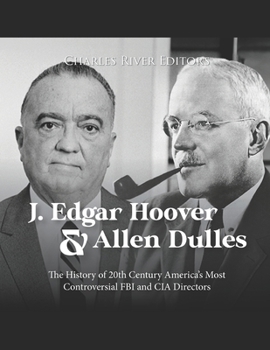 J. Edgar Hoover and Allen Dulles: The History of 20th Century America's Most Controversial FBI and CIA Directors