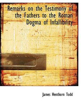 Remarks on the Testimony of the Fathers to the Roman Dogma of Infallibility