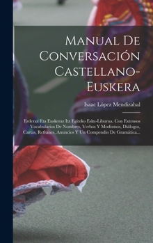 Hardcover Manual De Conversación Castellano-euskera: Erderaz Eta Euskeraz Itz Egiteko Esku-liburua. Con Extensos Vocabularios De Nombres, Verbos Y Modismos, Diá [Spanish] Book