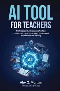 Paperback AI Tools for Teachers: The Practical Guide to Using Artificial Intelligence to Save Time, Boost Engagement, and Personalize Learning Book
