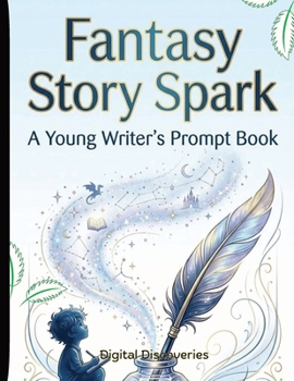 Fantasy Story Spark - A Young Writer's Prompt Book: Creative Writing Prompts to Inspire Imagination, Storytelling, and Confidence in Young Writers, For Grades 3-7
