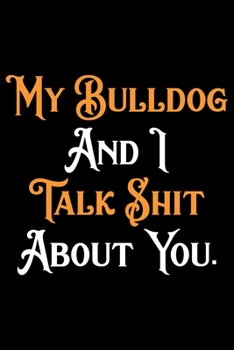 My Bulldog And I Talk Shit About You: Bulldogs Journal Notebook –Bulldogs Lover Gifts – Dog Journal - Bulldog Puppies Diary – American Bulldogs - 6x9_100 College Ruled Notebook