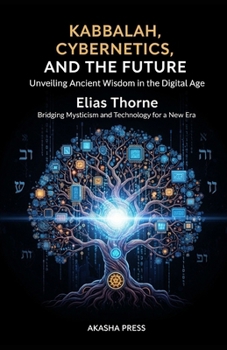 Kabbalah, Cybernetics, and the Future: Unveiling Ancient Wisdom in the Digital Age: Bridging Mysticism and Technology for a New Era (Forbidden Knowledge: Mysteries & Conspiracies Collection)
