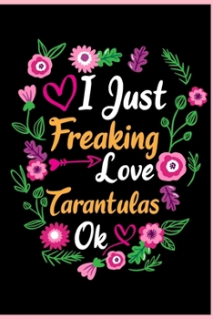 I Just Freaking Love Tarantulas Ok: Animal Shelters or Rescues Adoption Spider Notebook Flower Wide Ruled Lined Journal 6x9 Inch ( Legal ruled ) ... Dad or Kids in Holidays - Cute Flower Cover