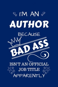 I'm An Author Because BAD ASS Isn't A Job Title Apparently: Perfect Gag Gift For An Author Who Happens To Be A Bad Ass! | Blank Lined Notebook Journal ... Banter | Birthday| Hen | Stag Do | Anniversa