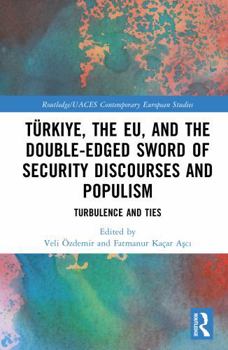 Türkiye, the EU, and the Double-Edged Sword of Security Discourses and Populism: Turbulence and Ties (Routledge/UACES Contemporary European Studies)