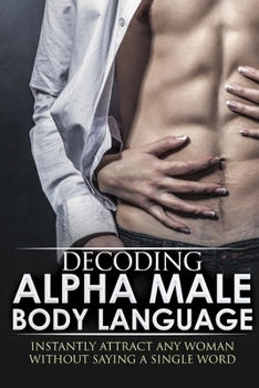 Paperback Body Language: Decoding Alpha Male Body Language: Instantly attract any woman without saying a single word. Book