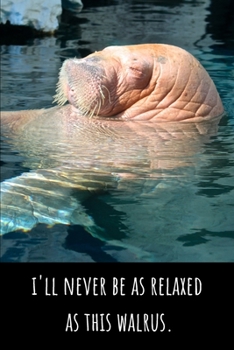 I'll Never Be As Relaxed As This Walrus - Lined Journal and Notebook: Funny Walrus Notebook for Students, Writers and Notetakers
