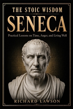 The Stoic Wisdom of Seneca: Practical Lessons on Time, Anger, and Living Well