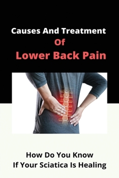 Paperback Causes And Treatment Of Lower Back Pain: How Do You Know If Your Sciatica Is Healing: How Can Sciatica Affect Your Health Book
