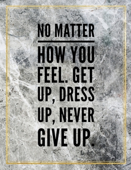 No matter how you feel. Get up, dress up, never give up.: Marble Design 100 Pages Large Size 8.5" X 11" Inches Gratitude Journal And Productivity Task Book
