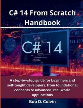 Paperback C# 14 From Scratch Handbook: A step-by-step guide for beginners and self-taught developers, from foundational concepts to advanced, real-world applica Book