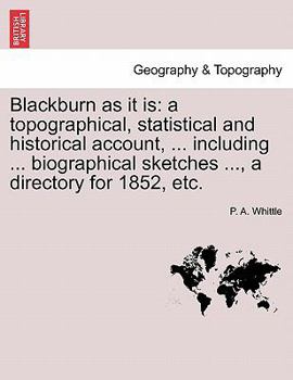 Paperback Blackburn as It Is: A Topographical, Statistical and Historical Account, ... Including ... Biographical Sketches ..., a Directory for 1852, Etc. Book