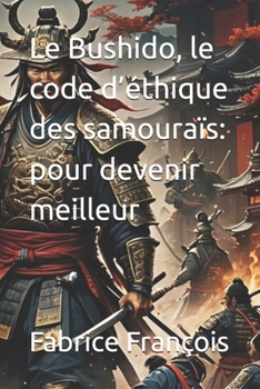 Le Bushido, le code d’éthique des samouraïs : pour devenir meilleur (French Edition)