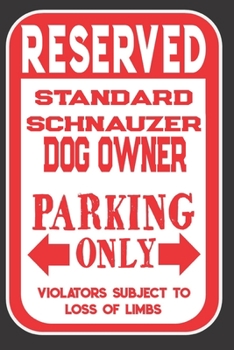 Reserved Standard Schnauzer Dog Owner Parking Only. Violators Subject To Loss Of Limbs: Blank Lined Notebook To Write In | Appreciation Gift For Standard Schnauzer Dog Lovers