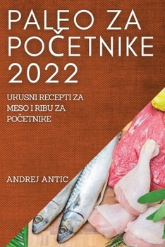 Paperback Paleo Za Po&#268;etnike 2022: Ukusni Recepti Za Meso I Ribu Za Po&#268;etnike [Croatian] Book