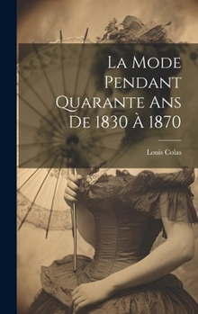 Hardcover La Mode Pendant Quarante Ans De 1830 À 1870 [French] Book