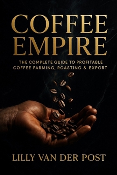 Paperback Coffee Empire: The Complete Guide to Profitable Coffee Farming, Roasting & Export: Build a Six-Figure Specialty Coffee Business in the Tropics Book