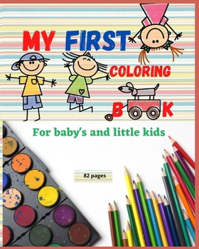 My first coloring book: For Baby's and Little Kids - Perfect gift for boys and girls AMAZING coloring book size 8-10 inches 82 pages Unique Designs that Help Develop the Creativity