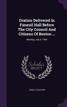 Hardcover Oration Delivered In Faneuil Hall Before The City Council And Citizens Of Boston ...: Monday, July 4, 1904 Book