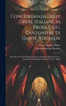Hardcover Concordanza Delle Opere Italiane in Prosa E Del Canzoniere Di Dante Alighieri: Pub. Per La Società Dantesca Di Cambridge, Massachusetts, a Cura Di E.S [Italian] Book