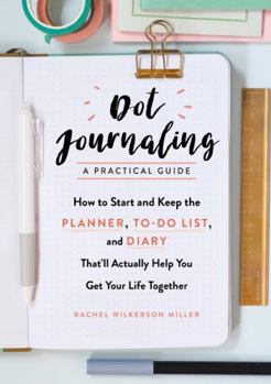 Paperback Dot Journaling - A Practical Guide: How to Start and Keep the Planner, To-Do List, and Diary That'll Actually Help You Get Your Life Together Book