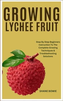 Paperback Growing Lychee Fruit: Step By Step Beginners Instruction To The Complete Growing Techniques & Troubleshooting Solutions Book