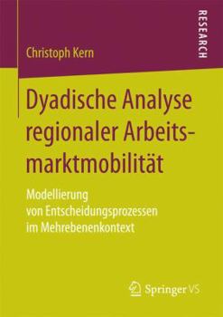 Paperback Dyadische Analyse Regionaler Arbeitsmarktmobilität: Modellierung Von Entscheidungsprozessen Im Mehrebenenkontext [German] Book