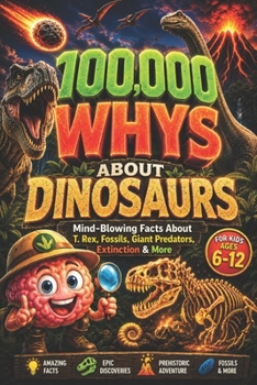 100,000 WHYS About Dinosaurs: Mind-Blowing Facts About T. Rex, Fossils, Giant Predators, Extinction & More, 100000 whys kids book, encyclopedia for kids (dinosaur encyclopedia for kids)