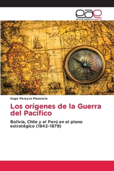 Los orígenes de la Guerra del Pacífico: Bolivia, Chile y el Perú en el plano estratégico (1842-1879) (Spanish Edition)