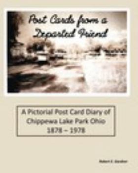 Paperback Post Cards from a Departed Friend: A Pictorial Post Card Diary of Chippewa Lake Park Ohio 1878 - 1978 Book