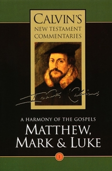 A Harmony of the Gospels: Matthew, Mark and Luke - Book #1 of the Calvin's New Testament Commentaries