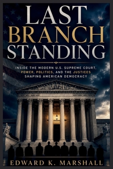 Last Branch Standing: “Inside the Modern U.S. Supreme Court, Power, Politics, and the Justices Shaping American Democracy”