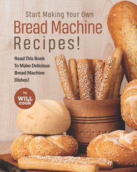 Paperback Start Making Your Own Bread Machine Recipes!: Read This Book To Make Delicious Bread Machine Dishes! Book