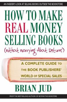 Paperback How to Make Real Money Selling Books: A Complete Guide to the Book Publishers' World of Special Sales Book