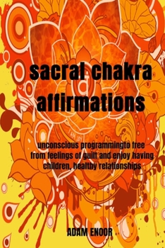 Paperback sacral chakra affirmations: unconscious programmingto free from feelings of guilt and enjoy having children, healthy relationships Book