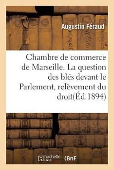 Paperback Chambre de Commerce de Marseille. La Question Des Blés Devant Le Parlement, Relèvement Du Droit [French] Book
