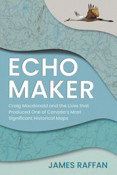 Paperback Echo Maker: Craig MacDonald and the Lives That Produced One of Canada's Most Significant Historical Maps Book