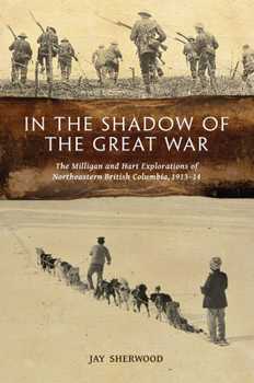 Paperback In the Shadow of the Great War: The Milligan and Hart Explorations of Northeastern British Columbia, 1913-14 Book