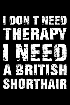I Don't Need Therapy I Need A British Shorthair: Cute British Shorthair Ruled Notebook, Great Accessories & Gift Idea for British Shorthair Owner & ... Ruled Notebook With An Inspirational Quote.